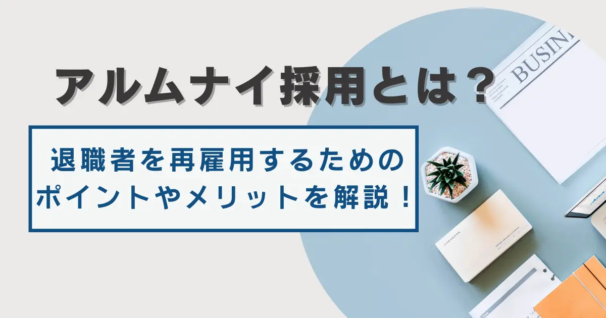 アルムナイ採用とは？退職者を再雇用するためのポイントやメリットについて解説
