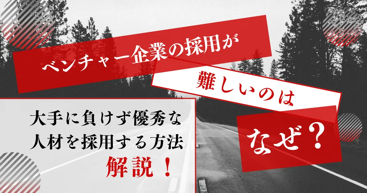 ベンチャー企業の採用が難しいのはなぜ？大手に負けず優秀な人材を採用する方法を解説
