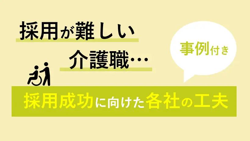採用が難しい介護業界で採用を成功させるための工夫【事例紹介付き】