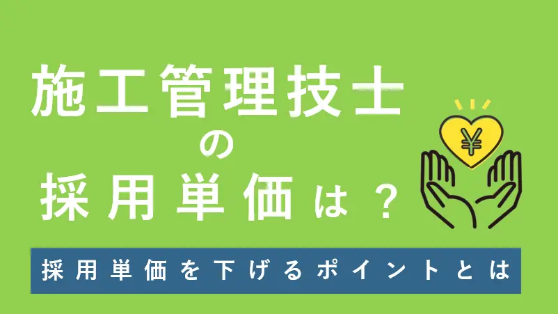 施工管理技士の採用単価はどのくらい？採用単価を下げるポイントとは