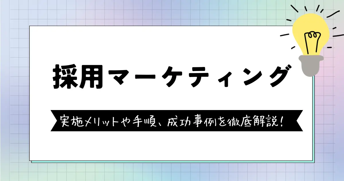 採用マーケティングとは？ 実施される背景・メリット・手順・成功事例を徹底解説