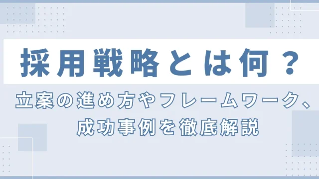 採用戦略とは何？立案の進め方やフレームワーク、成功事例を徹底解説