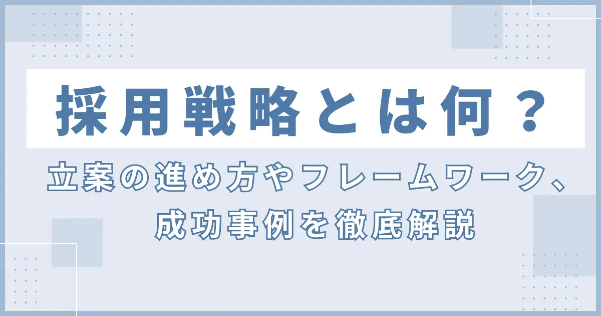 採用戦略とは何？立案の進め方やフレームワーク、成功事例を徹底解説
