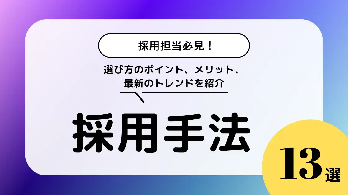 採用手法比較１３選を徹底比較！選び方のポイント、メリット、最新のトレンドを紹介