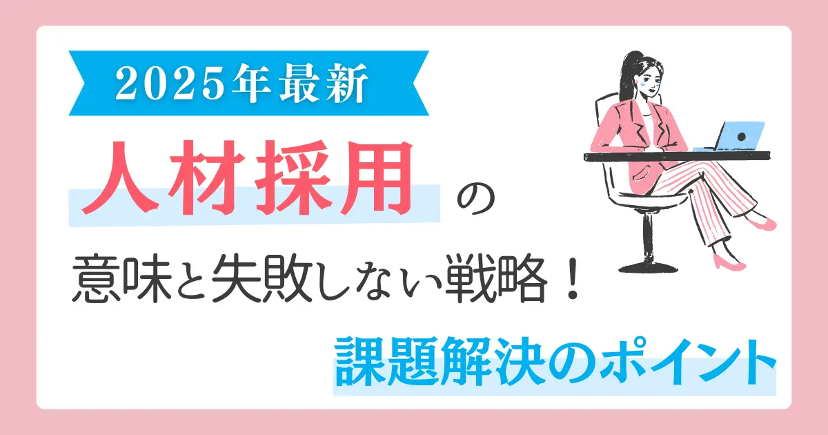 【2025年最新】人材採用の意味と失敗しない戦略！課題解決のポイント