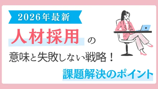 【2026年最新】人材採用の意味と失敗しない戦略！課題解決のポイント
