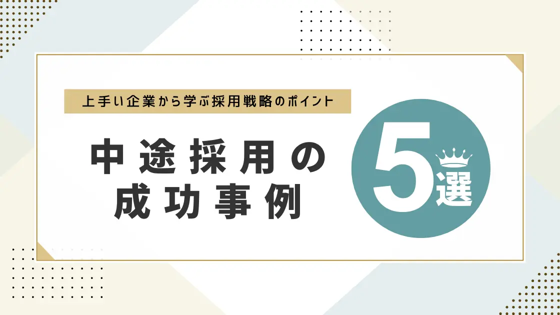 中途採用の成功事例５選｜上手い企業から学ぶ採用戦略のポイントを解説