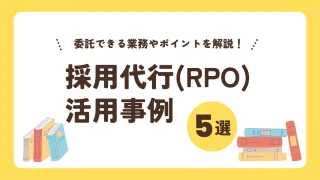 採用代行（RPO）の活用事例５選｜委託できる業務の種類やポイントを解説
