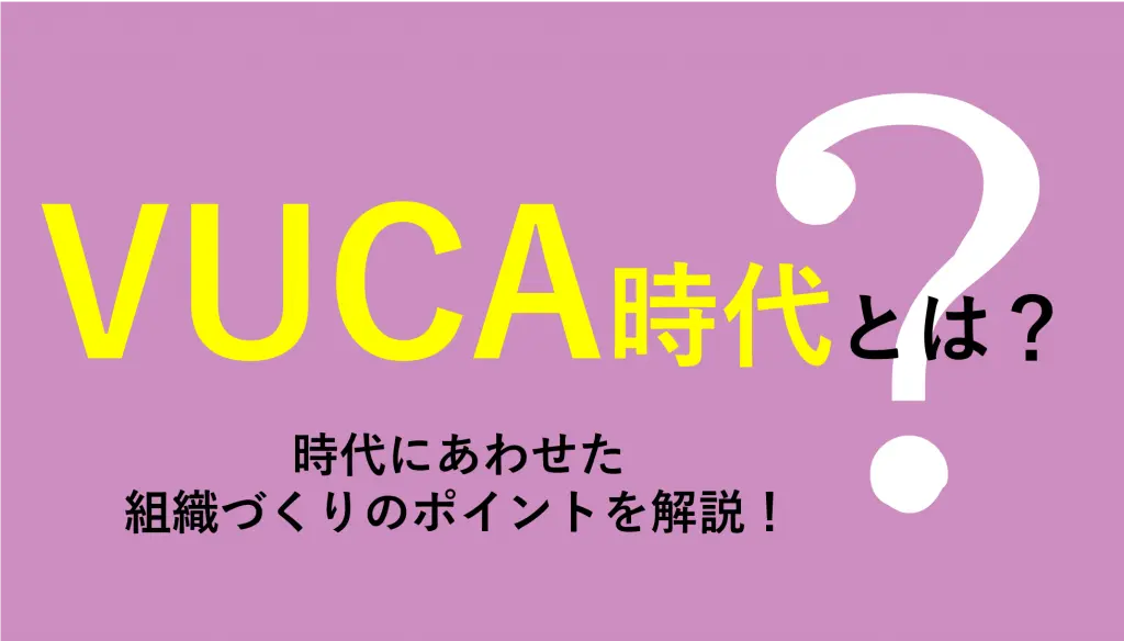 VUCA時代とは？用語の意味とVUCA時代に立ち向かう組織づくりのポイント