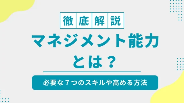 マネジメント能力とは？必要な７つのスキルや高める方法を徹底解説