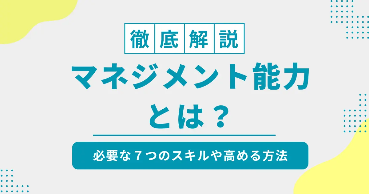 マネジメント能力とは？必要な７つのスキルや高める方法を徹底解説