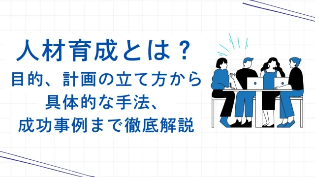 人材育成とは？目的、計画の立て方から具体的な手法、成功事例まで徹底解説