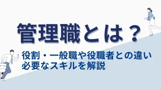 管理職とは？役割・一般職や役職者との違い・必要なスキルを解説