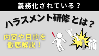 ハラスメント研修とは？義務化されている？内容や目的を徹底解説