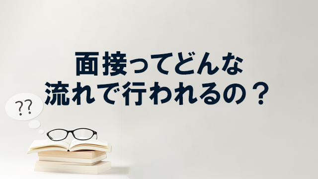 面接ってどんな流れで行われるの？