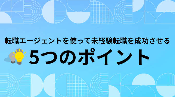 転職エージェントを使って未経験転職を成功させる5つのポイント