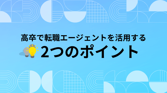 高卒として転職エージェントを活用する際の2つのポイント