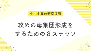 中小企業の新卒採用で攻めの母集団形成をするための３ステップ