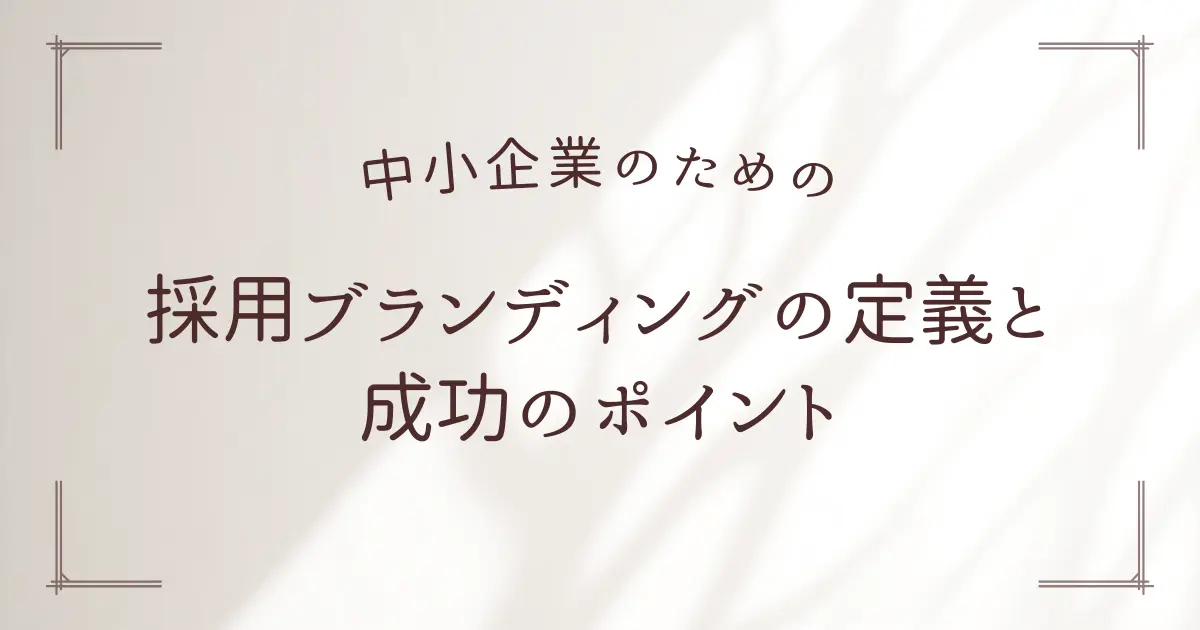 中小企業のための採用ブランディングの定義と成功のポイント３つ