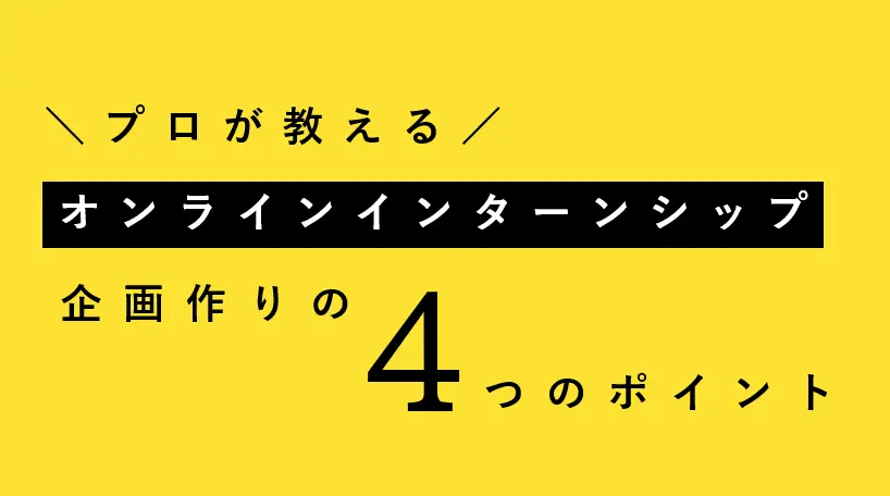 プロが教える、オンラインインターンシップ企画作りの４つのポイント