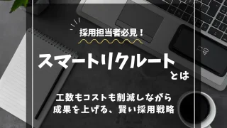 スマートリクルートとは？ 工数もコストも削減しながら成果を上げる、賢い採用戦略