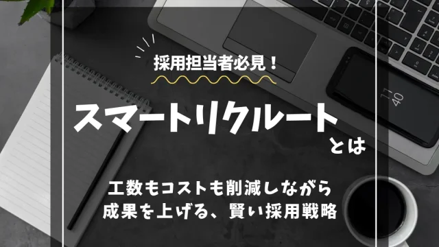 スマートリクルートとは？ 工数もコストも削減しながら成果を上げる、賢い採用戦略