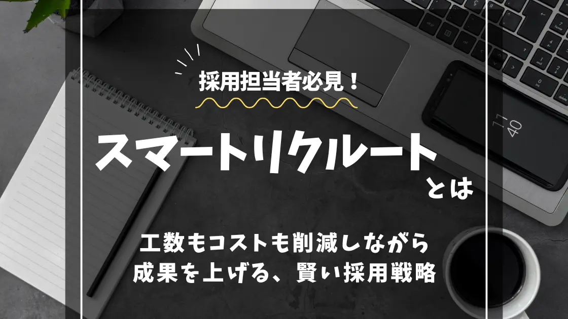 スマートリクルートとは？ 工数もコストも削減しながら成果を上げる、賢い採用戦略