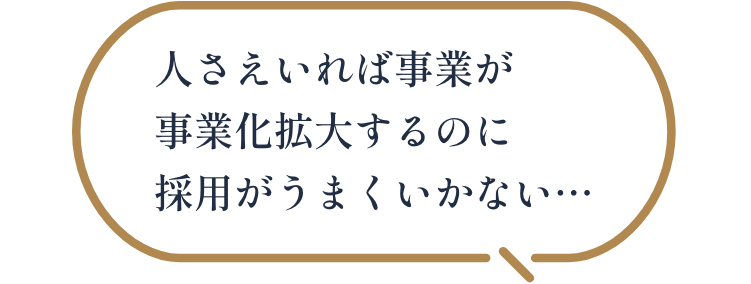 人さえいれば事業が事業化拡大するのに採用がうまくいかない…