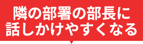 隣の部署の部長に話しかけやすくなる