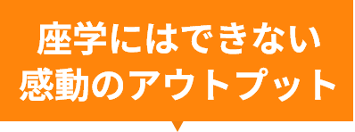 座学にはできない感動のアウトプット